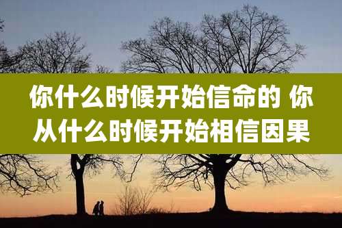 你什么时候开始信命的 你从什么时候开始相信因果