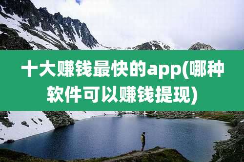 十大赚钱最快的app(哪种软件可以赚钱提现)