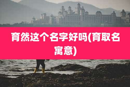 育然这个名字好吗(育取名寓意)