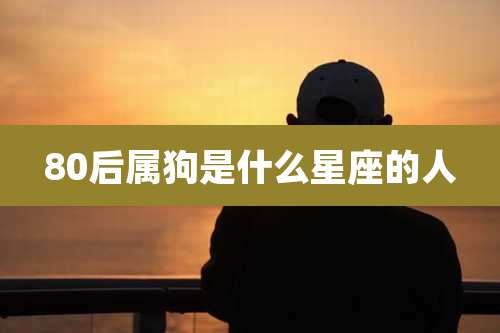 80后属狗是什么星座的人
