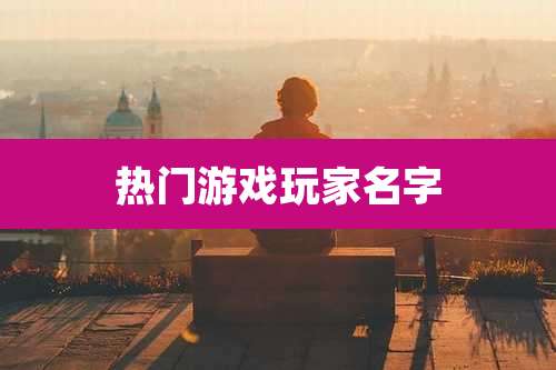 热门游戏玩家名字