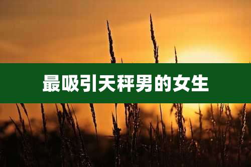 最吸引天秤男的女生