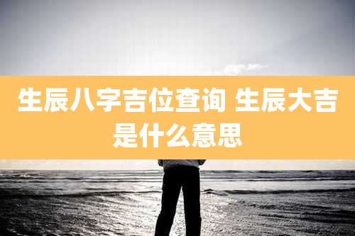 生辰八字吉位查询 生辰大吉是什么意思