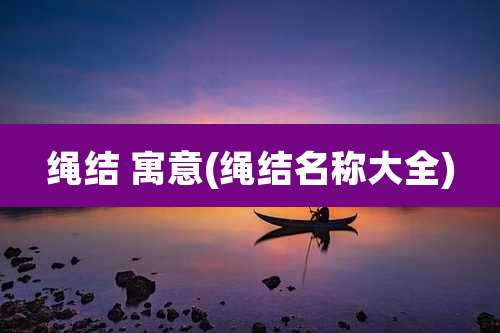 绳结 寓意(绳结名称大全)
