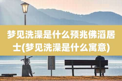 梦见洗澡是什么预兆佛滔居士(梦见洗澡是什么寓意)