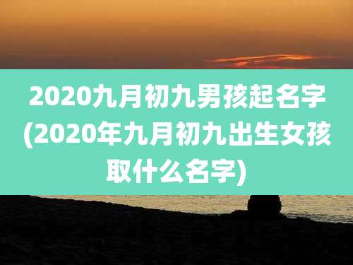 2020九月初九男孩起名字(2020年九月初九出生女孩取什么名字)
