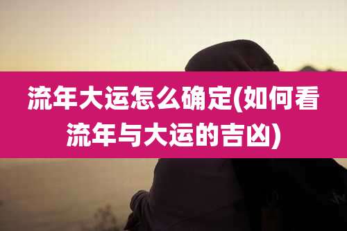 流年大运怎么确定(如何看流年与大运的吉凶)