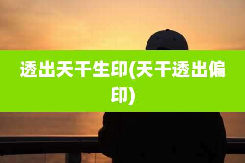 透出天干生印(天干透出偏印)