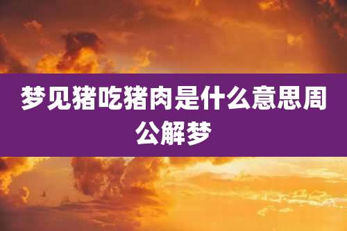 梦见猪吃猪肉是什么意思周公解梦