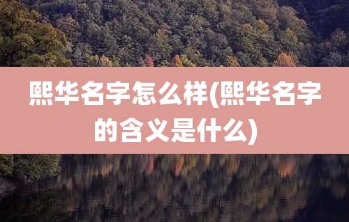 熙华名字怎么样(熙华名字的含义是什么)