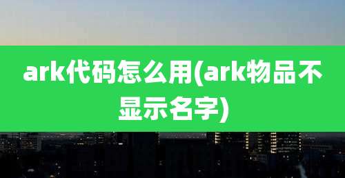 ark代码怎么用(ark物品不显示名字)