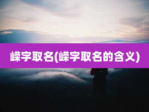 嵘字取名(嵘字取名的含义)