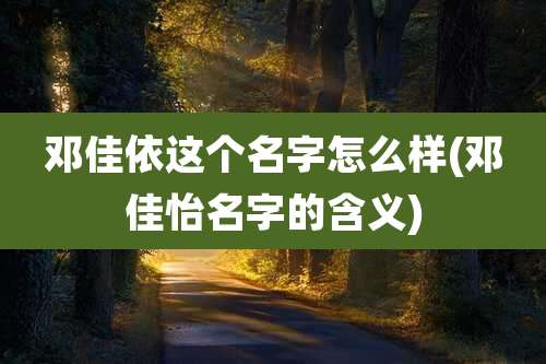 邓佳依这个名字怎么样(邓佳怡名字的含义)