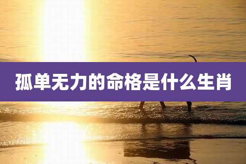 孤单无力的命格是什么生肖