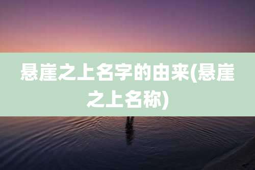 悬崖之上名字的由来(悬崖之上名称)