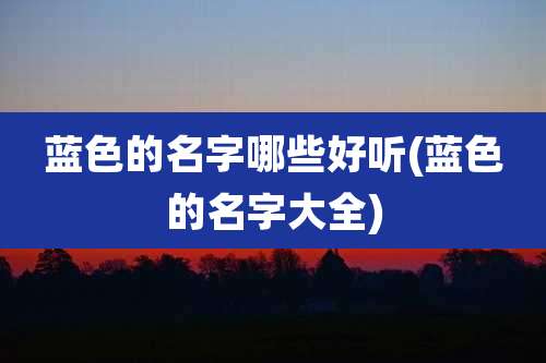 蓝色的名字哪些好听(蓝色的名字大全)
