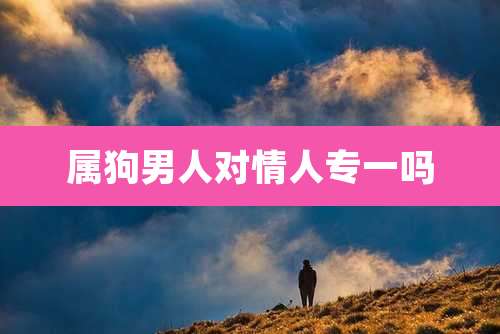 属狗男人对情人专一吗