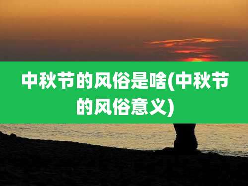 中秋节的风俗是啥(中秋节的风俗意义)