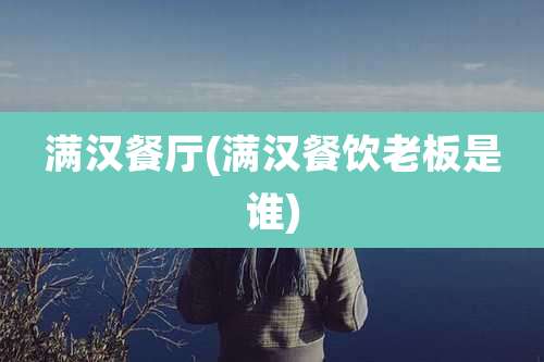 满汉餐厅(满汉餐饮老板是谁)