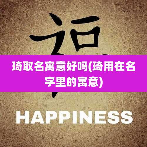 琦取名寓意好吗(琦用在名字里的寓意)