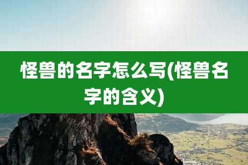 怪兽的名字怎么写(怪兽名字的含义)