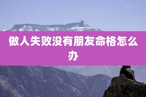 做人失败没有朋友命格怎么办