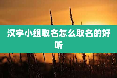 汉字小组取名怎么取名的好听