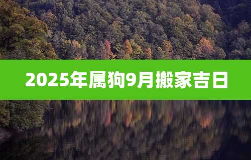 2025年属狗9月搬家吉日