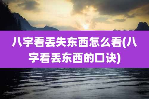 八字看丢失东西怎么看(八字看丢东西的口诀)