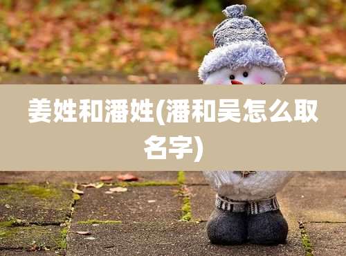 姜姓和潘姓(潘和吴怎么取名字)