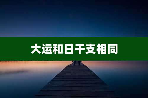 大运和日干支相同