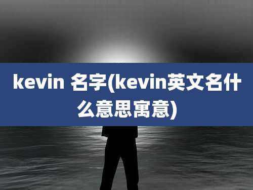 kevin 名字(kevin英文名什么意思寓意)
