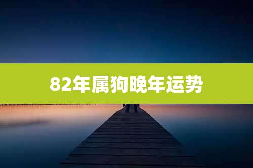 82年属狗晚年运势