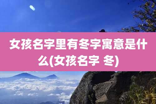 女孩名字里有冬字寓意是什么(女孩名字 冬)