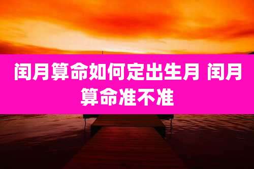 闰月算命如何定出生月 闰月算命准不准