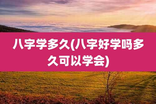 八字学多久(八字好学吗多久可以学会)