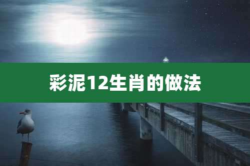 彩泥12生肖的做法