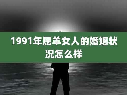 1991年属羊女人的婚姻状况怎么样