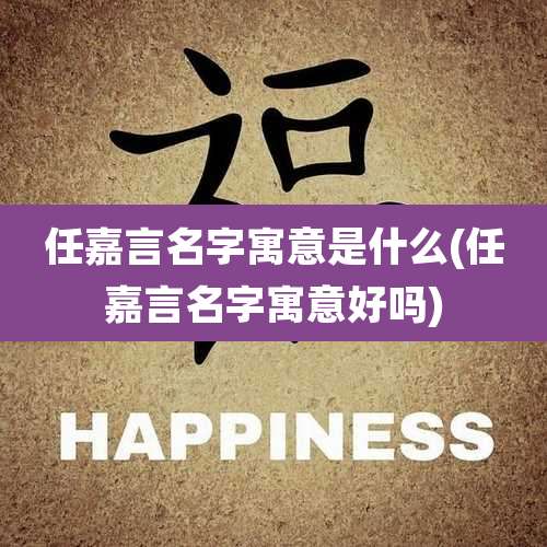任嘉言名字寓意是什么(任嘉言名字寓意好吗)