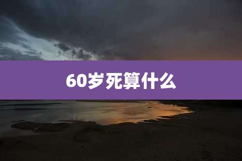 60岁死算什么