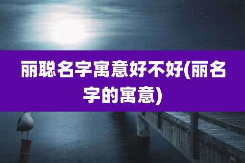 丽聪名字寓意好不好(丽名字的寓意)