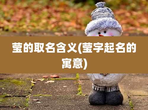 莹的取名含义(莹字起名的寓意)