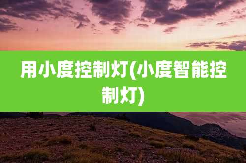 用小度控制灯(小度智能控制灯)