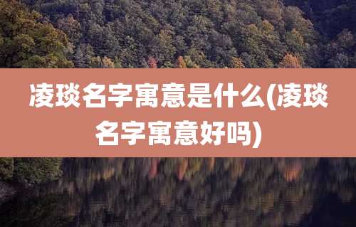 凌琰名字寓意是什么(凌琰名字寓意好吗)
