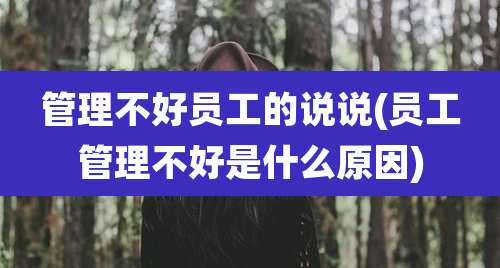 管理不好员工的说说(员工管理不好是什么原因)
