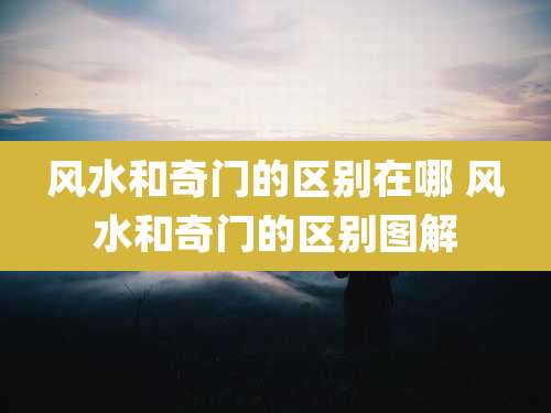 风水和奇门的区别在哪 风水和奇门的区别图解