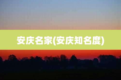 安庆名家(安庆知名度)