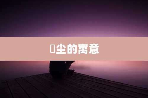 浥尘的寓意