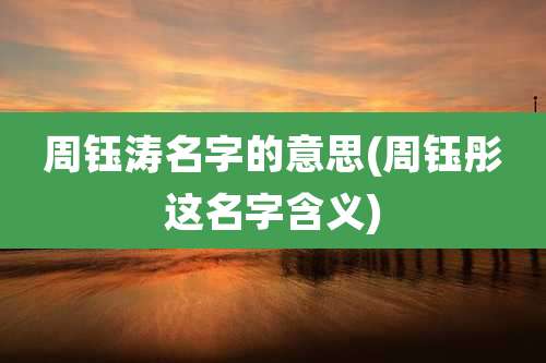 周钰涛名字的意思(周钰彤这名字含义)