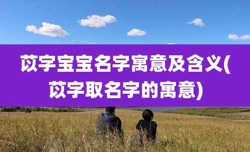 苡字宝宝名字寓意及含义(苡字取名字的寓意)